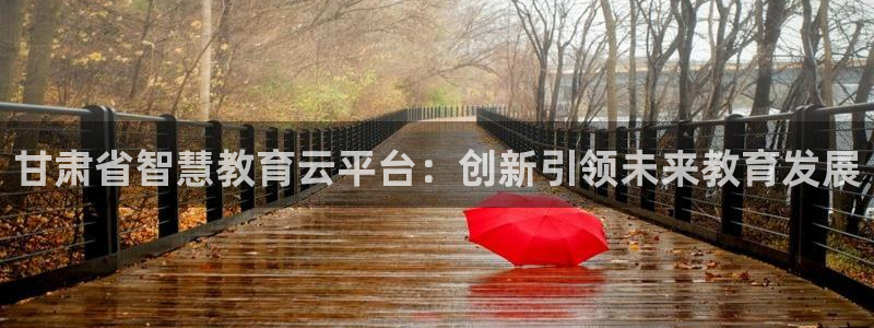 新航娱乐公司简介图片：甘肃省智慧教育云平台：创新引领未来教育