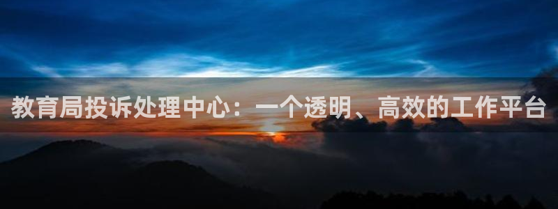 新航娱乐入网要求：教育局投诉处理中心：一个透明、高效的工作平