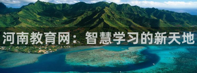 新航娱乐登录：河南教育网：智慧学习的新天地
