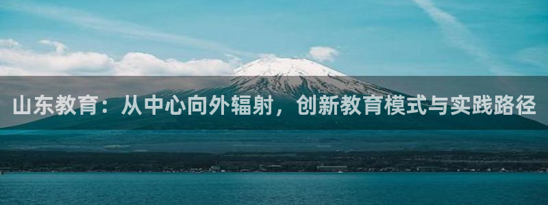 新航娱乐公司旗下艺人：山东教育：从中心向外辐射，创新教育模式