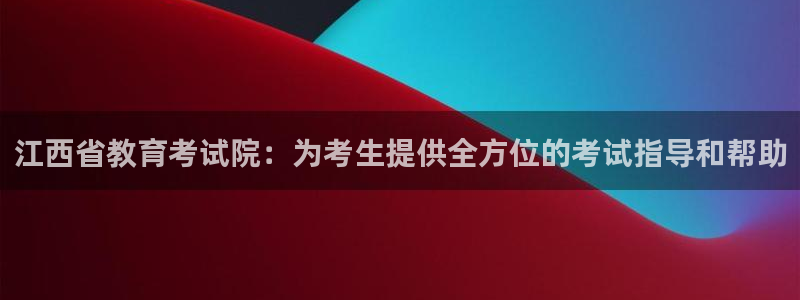 新航海娱乐会所地址：江西省教育考试院：为考生提供全方位的考试