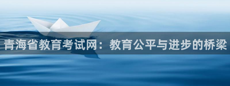 新航海娱乐会所电话是多少：青海省教育考试网：教育公平与进步的