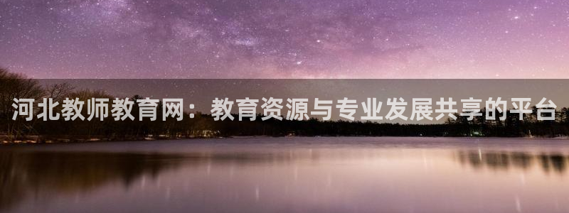 新航娱乐传媒：河北教师教育网：教育资源与专业发展共享的平台