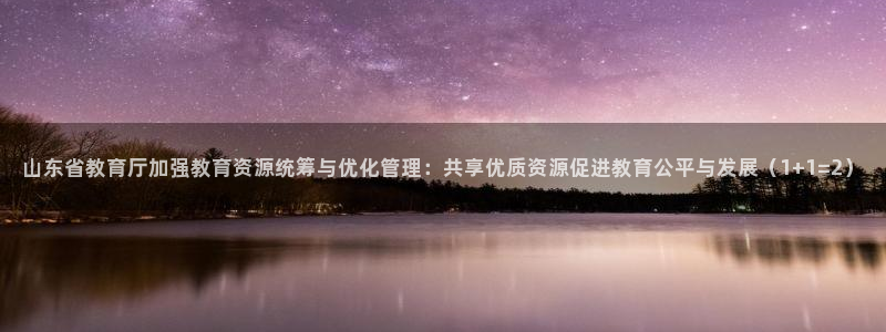 新航海娱乐会所怎么样啊：山东省教育厅加强教育资源统筹与优化管