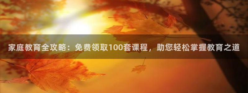 新航线娱乐会所：家庭教育全攻略：免费领取100套课程，助您轻