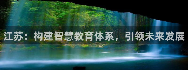 新航娱乐艺人：江苏：构建智慧教育体系，引领未来发展