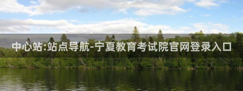 新航娱乐主管是谁：中心站:站点导航-宁夏教育考试院官网登录入