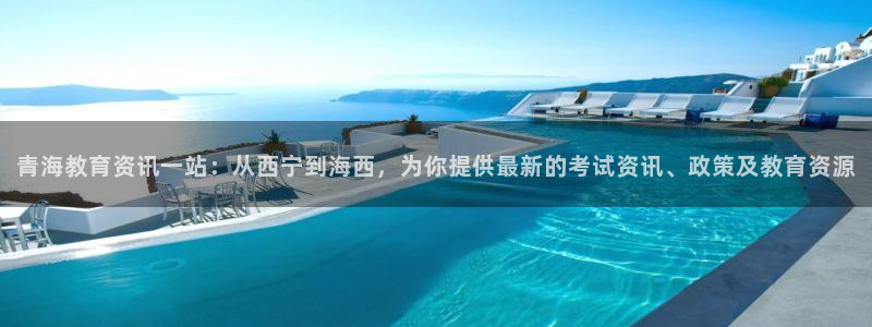 新航娱乐登录网站：青海教育资讯一站：从西宁到海西，为你提供最
