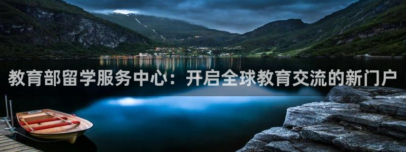 娱乐新航标：教育部留学服务中心：开启全球教育交流的新门户