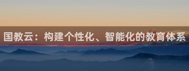 金城娱乐新航母：国教云：构建个性化、智能化的教育体系