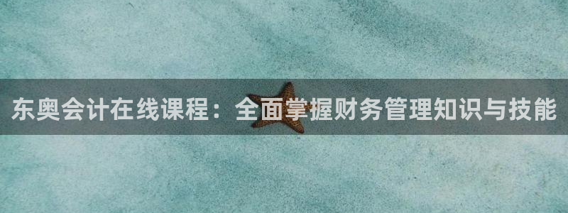 中国新航娱乐官网入口：东奥会计在线课程：全面掌握财务管理知识