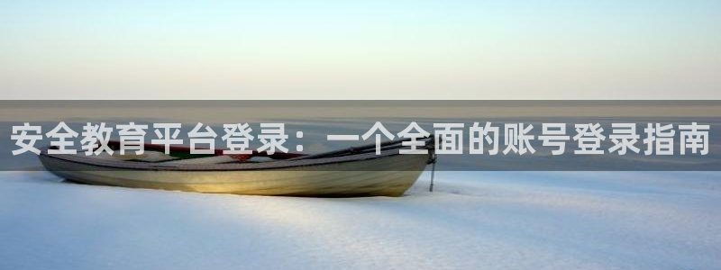 萧山娱乐新航母阿里巴巴：安全教育平台登录：一个全面的账号登录