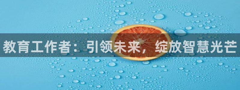 新航娱乐app下载安卓：教育工作者：引领未来，绽放智慧光芒