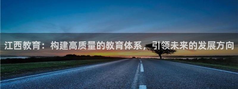 新航娱乐登录：江西教育：构建高质量的教育体系，引领未来的发展