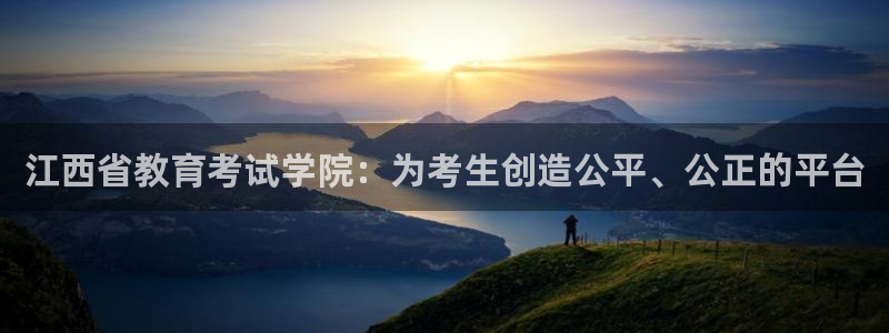 打造娱乐新航母：江西省教育考试学院：为考生创造公平、公正的平