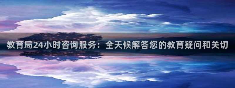 新航娱乐官网入口：教育局24小时咨询服务：全天候解答您的教育