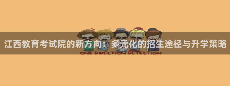 新航文化娱乐传媒：江西教育考试院的新方向：多元化的招生途径与