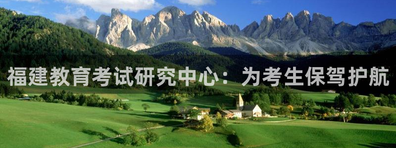新航海大酒店娱乐城：福建教育考试研究中心：为考生保驾护航