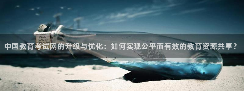 新航娱乐公司怎么样：中国教育考试网的升级与优化：如何实现公平