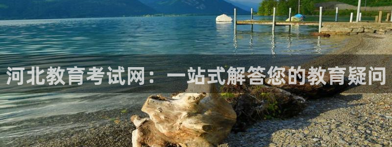 新航娱乐被投诉的原因：河北教育考试网：一站式解答您的教育疑问