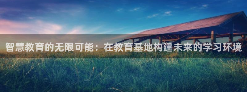 中国新航娱乐在哪个平台：智慧教育的无限可能：在教育基地构建未