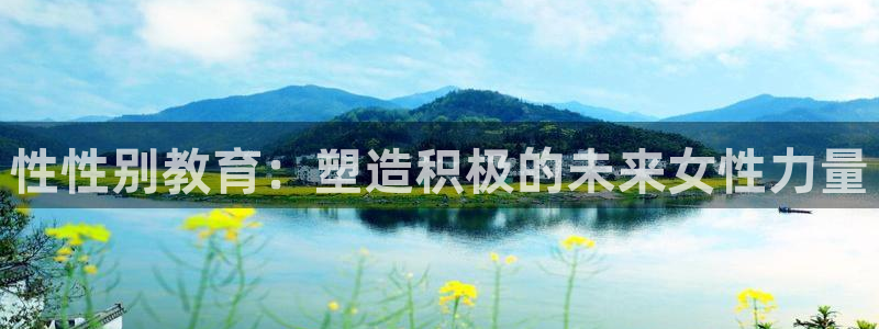 新航娱乐值得买吗：性性别教育：塑造积极的未来女性力量