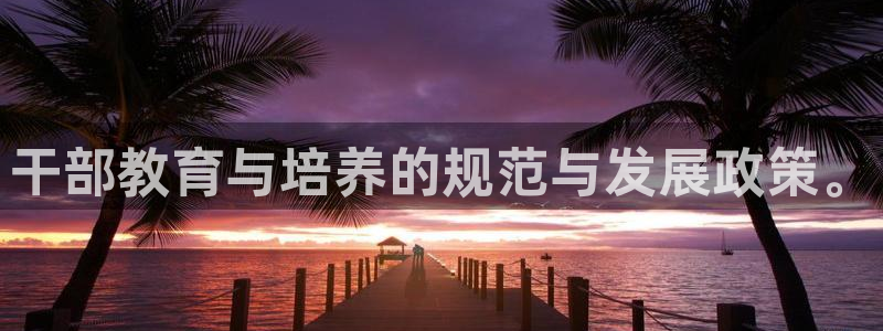 邯大新航娱乐：干部教育与培养的规范与发展政策。