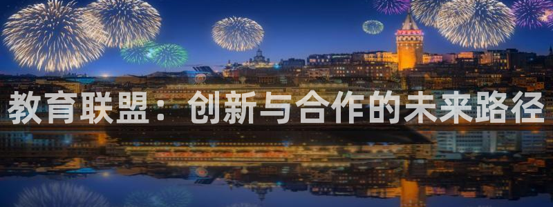 新航娱乐被投诉的原因：教育联盟：创新与合作的未来路径