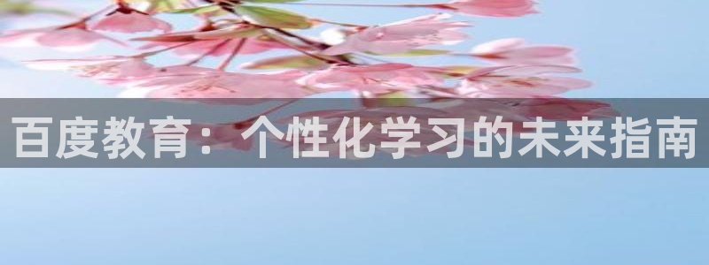 新航娱乐平台登录入口：百度教育：个性化学习的未来指南
