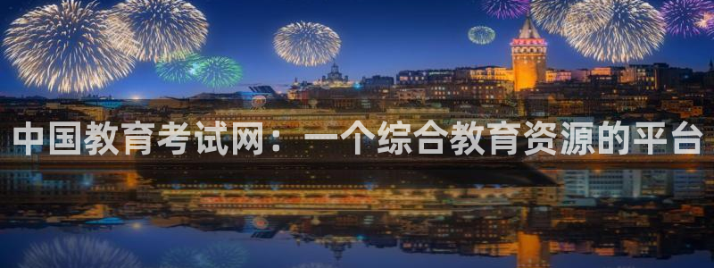 新航娱乐传媒怎么样：中国教育考试网：一个综合教育资源的平台